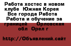 Работа хостес в новом клубе, Южная Корея  - Все города Работа » Работа и обучение за границей   . Орловская обл.,Орел г.